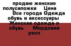 продаю женские полусапожки. › Цена ­ 1 700 - Все города Одежда, обувь и аксессуары » Женская одежда и обувь   . Мордовия респ.